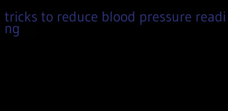 tricks to reduce blood pressure reading