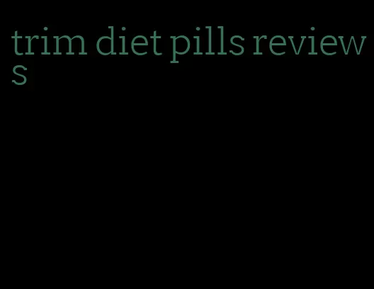 trim diet pills reviews