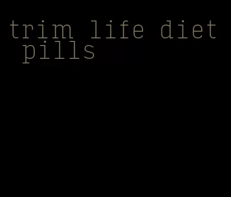 trim life diet pills