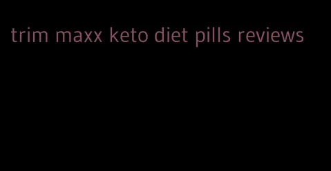 trim maxx keto diet pills reviews