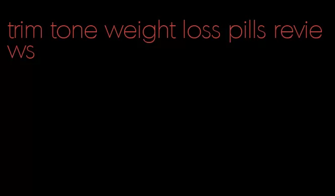 trim tone weight loss pills reviews