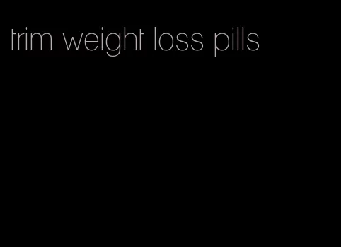 trim weight loss pills