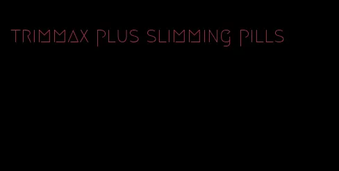 trimmax plus slimming pills