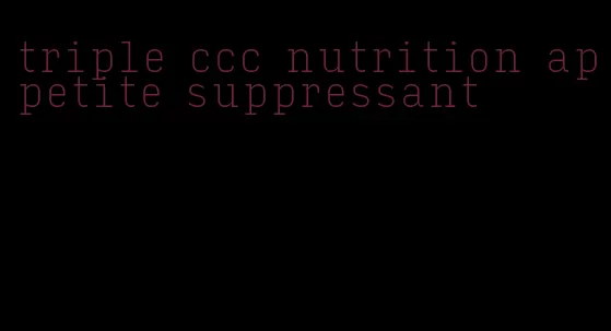 triple ccc nutrition appetite suppressant