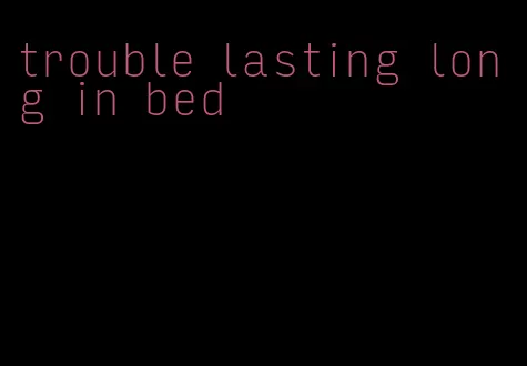 trouble lasting long in bed