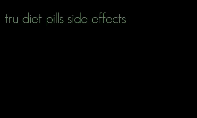 tru diet pills side effects