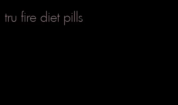 tru fire diet pills