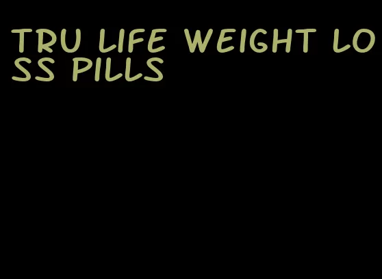 tru life weight loss pills