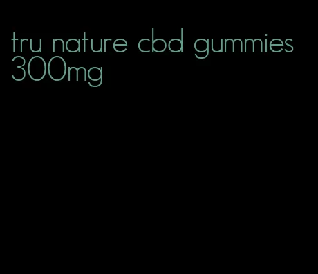 tru nature cbd gummies 300mg