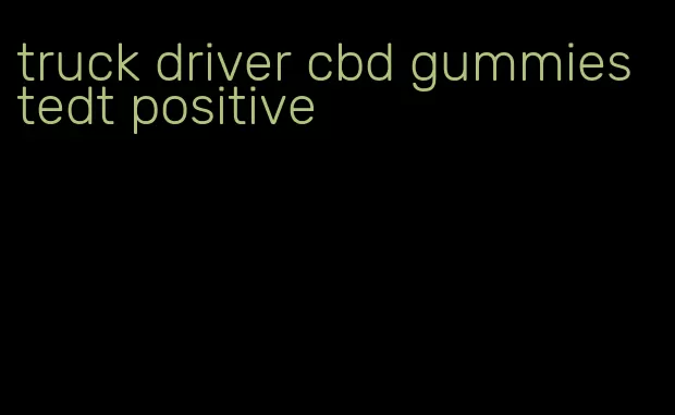 truck driver cbd gummies tedt positive