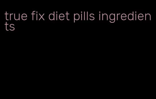 true fix diet pills ingredients