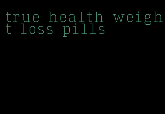 true health weight loss pills