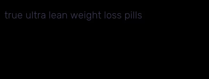 true ultra lean weight loss pills