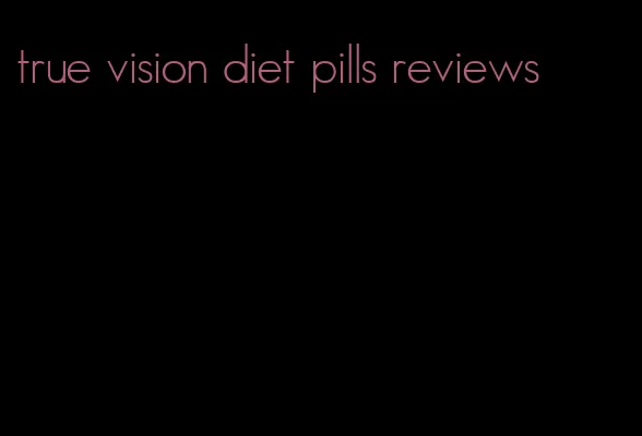 true vision diet pills reviews