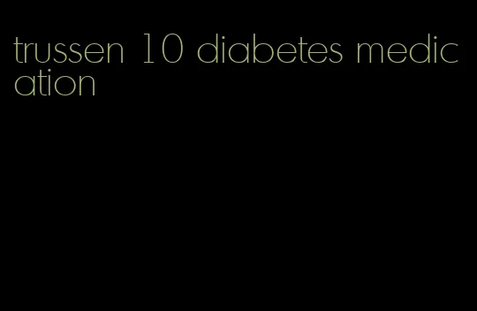 trussen 10 diabetes medication