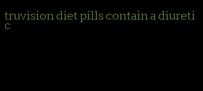 truvision diet pills contain a diuretic