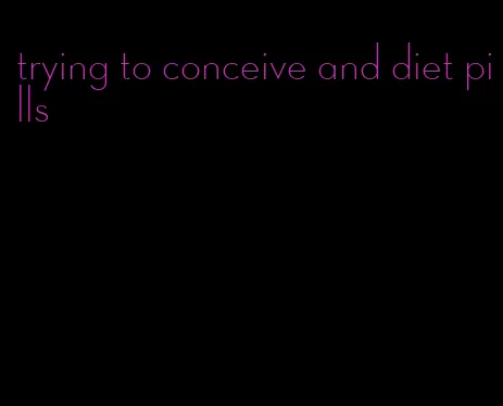 trying to conceive and diet pills