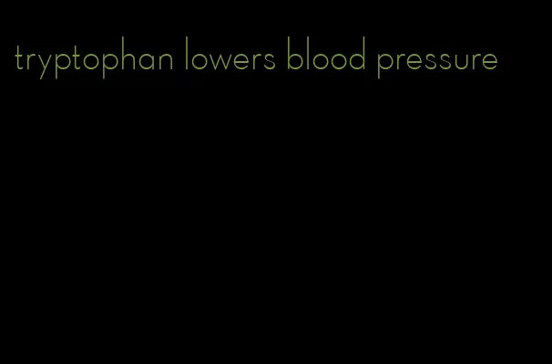 tryptophan lowers blood pressure