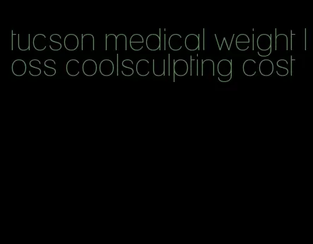 tucson medical weight loss coolsculpting cost