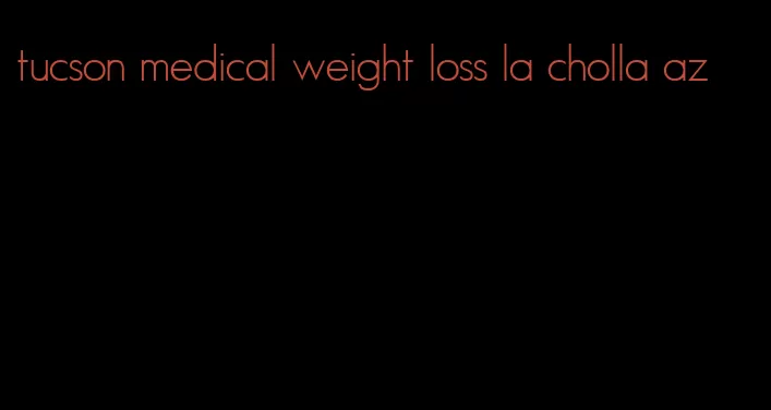 tucson medical weight loss la cholla az