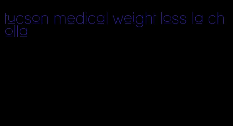 tucson medical weight loss la cholla