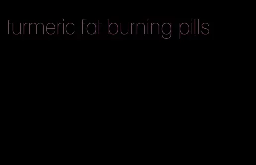 turmeric fat burning pills