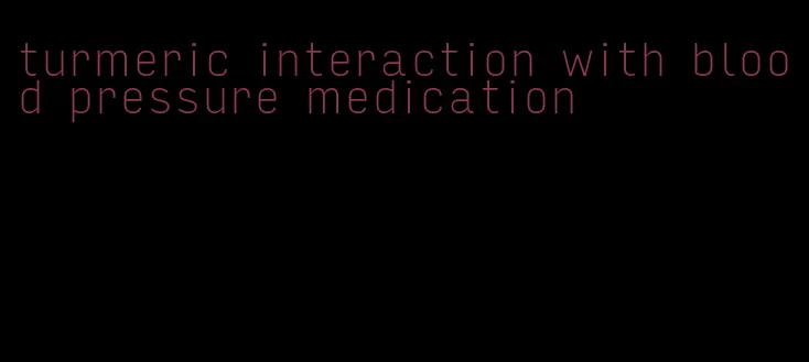 turmeric interaction with blood pressure medication