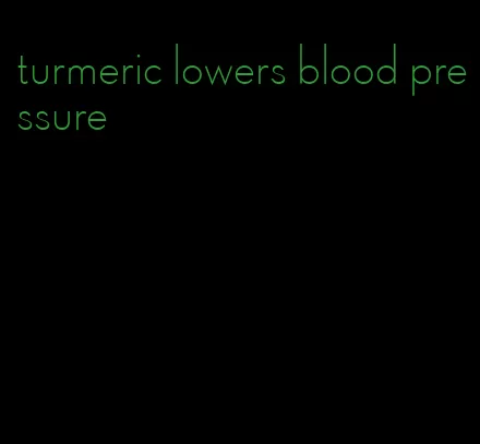 turmeric lowers blood pressure