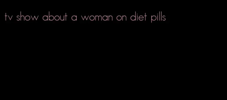 tv show about a woman on diet pills