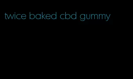 twice baked cbd gummy