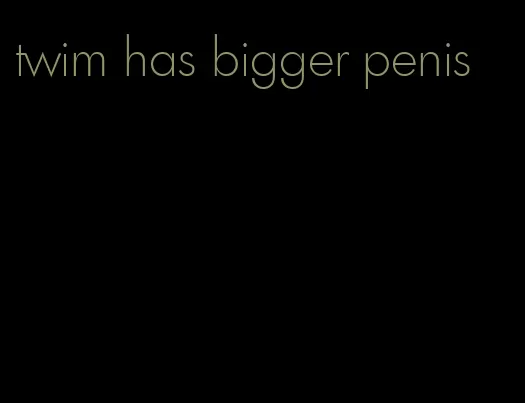 twim has bigger penis