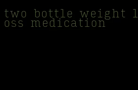 two bottle weight loss medication