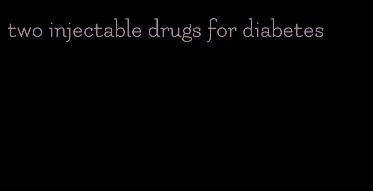 two injectable drugs for diabetes