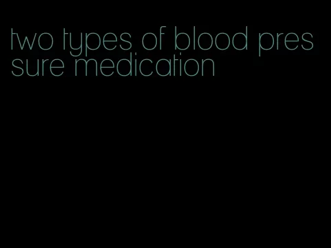 two types of blood pressure medication