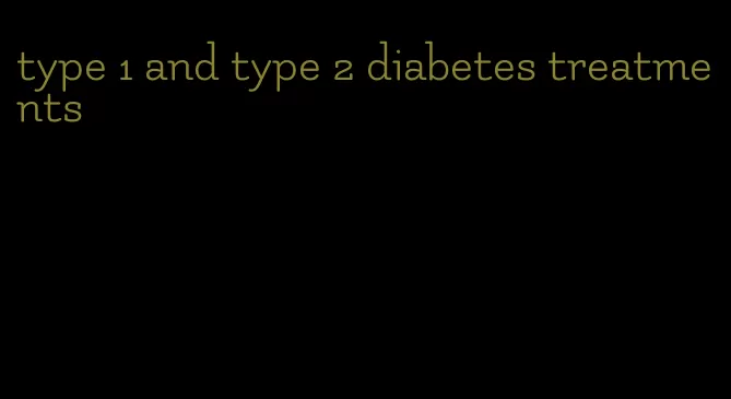 type 1 and type 2 diabetes treatments