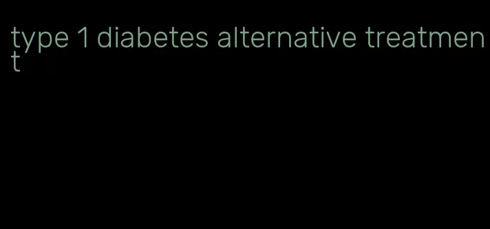 type 1 diabetes alternative treatment