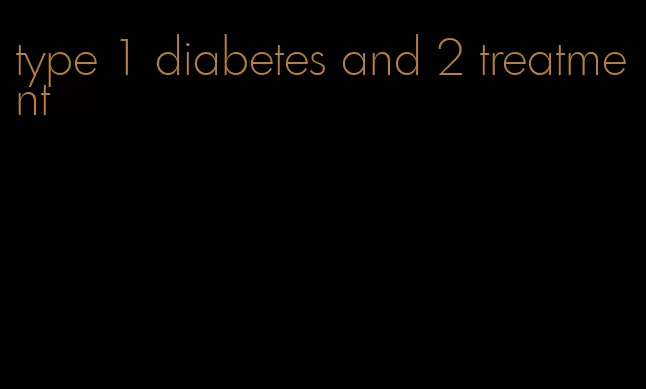 type 1 diabetes and 2 treatment