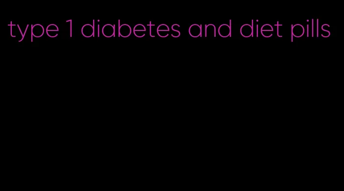 type 1 diabetes and diet pills