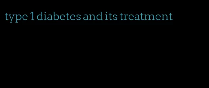 type 1 diabetes and its treatment