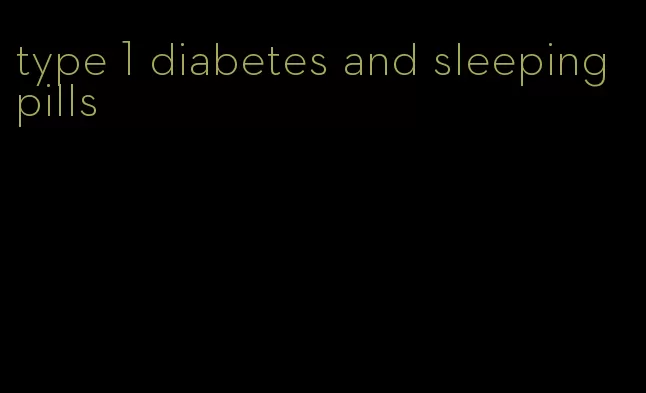 type 1 diabetes and sleeping pills