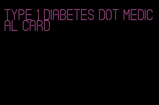 type 1 diabetes dot medical card