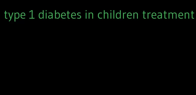 type 1 diabetes in children treatment