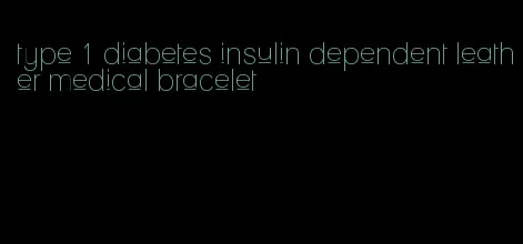 type 1 diabetes insulin dependent leather medical bracelet