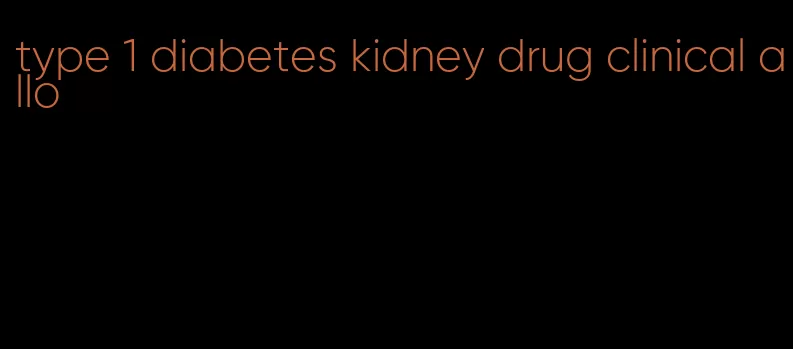 type 1 diabetes kidney drug clinical allo