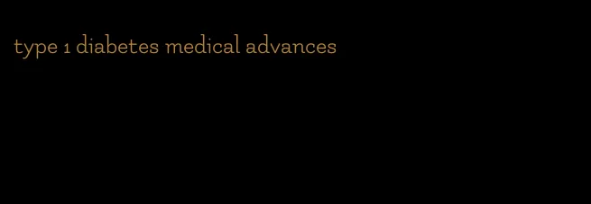 type 1 diabetes medical advances