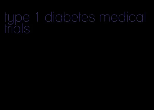 type 1 diabetes medical trials