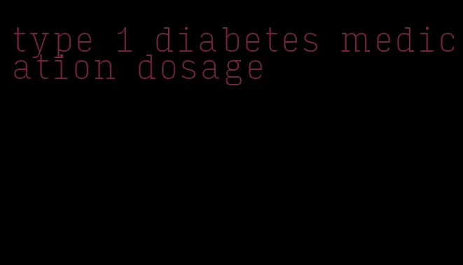 type 1 diabetes medication dosage