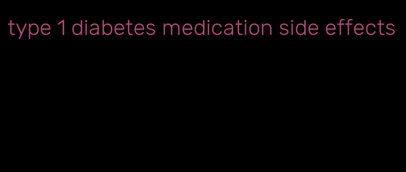 type 1 diabetes medication side effects