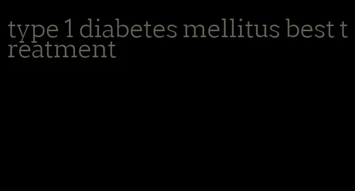 type 1 diabetes mellitus best treatment