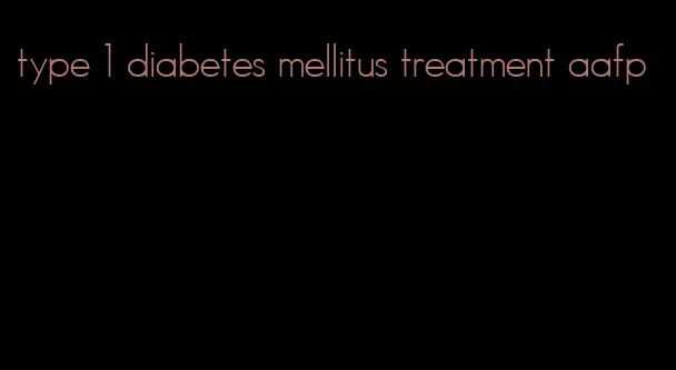 type 1 diabetes mellitus treatment aafp